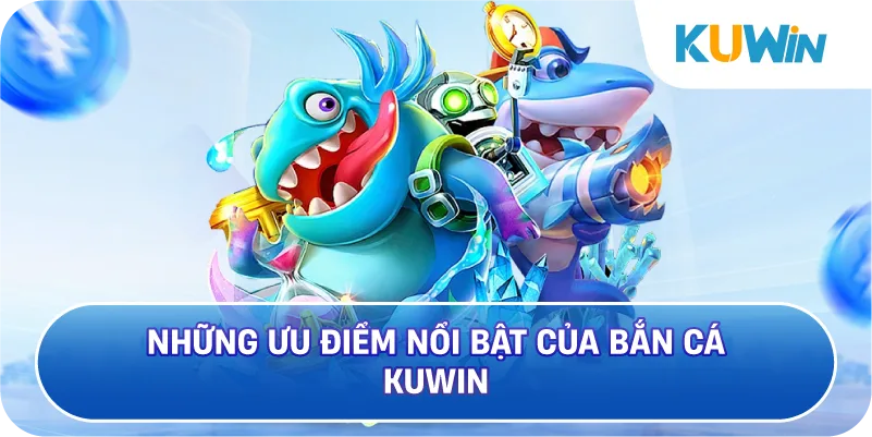 Những Ưu Điểm Nổi Bật Của Bắn Cá KUWIN